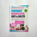 Mengenal, Mencegah, Menangani Berbagai Penyakit Berbahaya Bayi & Balita; Membahas tuntas berbagai Penyakit & Gangguan: Ringan, Pernafasan, Pencernaan, Saluran Kencing, Ginjal, Jantung, Syaraf, Mata, Telinga dan Mulit, Kulit, Gizi dan Gangguan Lainnya